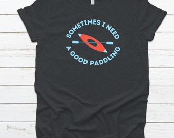 FUNNY KAYAK PADDLING - Sometimes I need a good paddling humor Kayak T-shirt, Men's Shirt, Women's Shirt, Kayak Gift Jersey Short Sleeve Tee