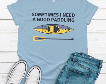 PADDLING KAYAK SHIRT - Sometimes I need a good Paddling T-Shirt, Kayak Men's Shirt, Women's Kayak Tee,  Funny Sayings Shirt