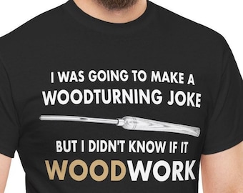 Woodturning Joke Shirt, I Was Going To Make A Woodturning Joke But I Didn't Know If It WOOD Work, Funny Woodturning T-Shirt, Turning Wood