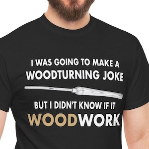 Woodturning Joke Shirt, I Was Going To Make A Woodturning Joke But I Didn't Know If It WOOD Work, Funny Woodturning T-Shirt, Turning Wood