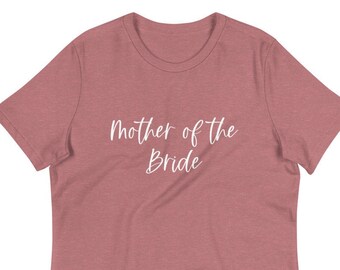 Mother of the Bride Shirt - Women's Relaxed T-Shirt for Weddings, Bridal Shower, Rehearsal Dinner, Engagement Party and More!