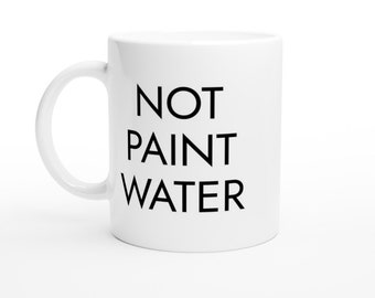 Not Paint Water Coffee Mug - White Ceramic Tea Cup, Beverage, Drinkware, Artist Gift, Present, Gift