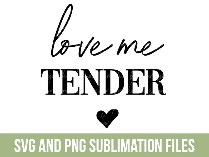 May include: Black and white text graphic that reads "love me tender" with a small black heart below the text.  SVG and PNG sublimation files.