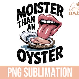 May include: A graphic design featuring the text "Moister Than An Oyster" in a bold, black font. The design includes a cartoon image of a mouth with a tongue sticking out, and an oyster. The words "PNG SUBMLIMATION" are at the bottom.