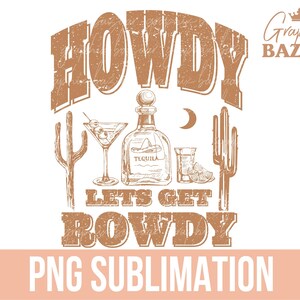 May include: A brown graphic design featuring the words "HOWDY LETS GET ROWDY" and illustrations of a tequila bottle, cocktail, shot glass, cactus, and moon. The words "PNG SUBLIMATION" are at the bottom.