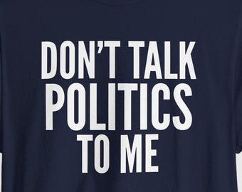 Don't Talk Politics To Me Shirt No More Politics | Tired Of Politics | Enough Shirt | US Election | Political Humor | Political Tee | USA