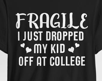 Fragile I Just Dropped My Kid At College Shirt, College Drop Off, College Gifts, College Parents, College Mom, College Dad, Graphic Tee
