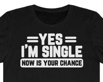 Yes, I'm Single Shirt Now Is Your Chance | Holidays Shirt | Holiday Season | Singles Shirt | Singles Humor | Funny Single Unisex Single Tee