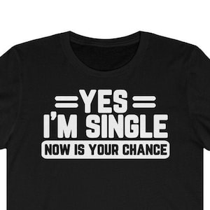 Yes, I&#39;m Single Shirt Now Is Your Chance | Holidays Shirt | Holiday Season | Singles Shirt | Singles Humor | Funny Single Unisex Single Tee