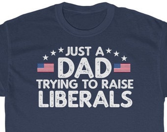 Just A Dad Trying To Raise Liberals Shirt | Father's Day Shirt | Father's Day Gift | Liberal Dad Shirt | Democrat Dad Shirt |  Liberals Tee