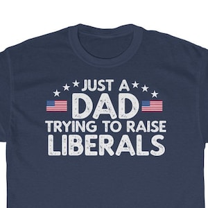 Just A Dad Trying To Raise Liberals Shirt | Father's Day Shirt | Father's Day Gift | Liberal Dad Shirt | Democrat Dad Shirt |  Liberals Tee