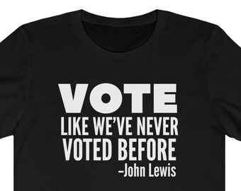 Vote John Lewis Quote Like We&#39;ve Never Voted Before | Civil Rights Icon | Good Trouble | John Lewis Shirt | Unisex Register To Vote Tee