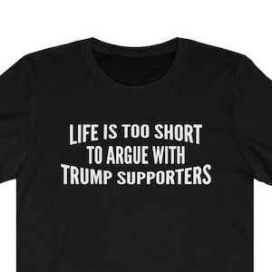 La vie est trop courte pour discuter avec les partisans de Trump vote chemise anti-Trump shirt | Élection 2020 | Jamais Trump | Stop Trump Unisex Tee