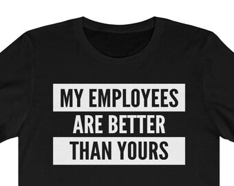 My Employees Are Better Than Yours Shirt | Proud Boss | #ProudBoss | Company Small Business Boss Appreciation Unisex Tee