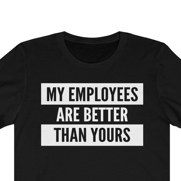 My Employees Are Better Than Yours Shirt | Proud Boss | #ProudBoss | Company Small Business Boss Appreciation Unisex Tee