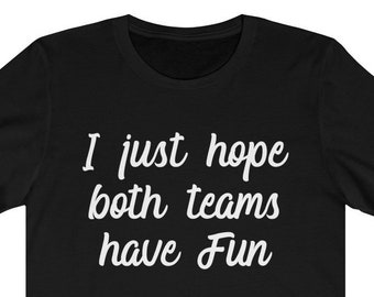I Just Hope Both Teams Have Fun tshirt ~ Women's Girlfriend Wife Shirt ~ Sports Meme ~ Football Basketball Baseball Gift Unisex Jersey Tee