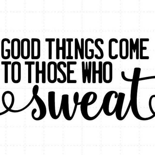 Good Things Come to Those Who Sweat ***SVG ONLY***
