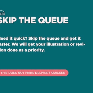 May include: A teal blue background with white text that reads "SKIP THE QUEUE". Below the text is a white description that reads "Need it quick? Skip the queue and get it faster. We will get your illustration or revision done as a priority." Below the description is a pink rectangle with white text that reads "THIS DOES NOT MAKE DELIVERY QUICKER".