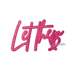 May include: Pink glittery embroidered text that reads "Let them" with a heart and the word "CRAFTYRIFIC" in the lower right corner. The text is in a cursive font and has a glittery texture.