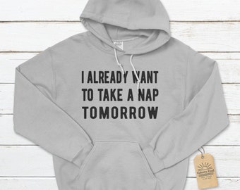 I already want to take a nap tomorrow Unisex Hoodie, Funny Hoodie, Nap Queen, Lazy Hoodie, Slacker Hoodie, Insomnia Hoodie