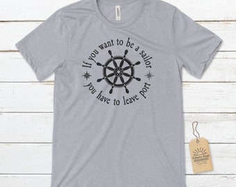 If you want to be a sailor you have to leave the port Unisex T-Shirt, Inspirational T-Shirt, Nautical T-Shirt, Captain Shirt, Sailing Tee