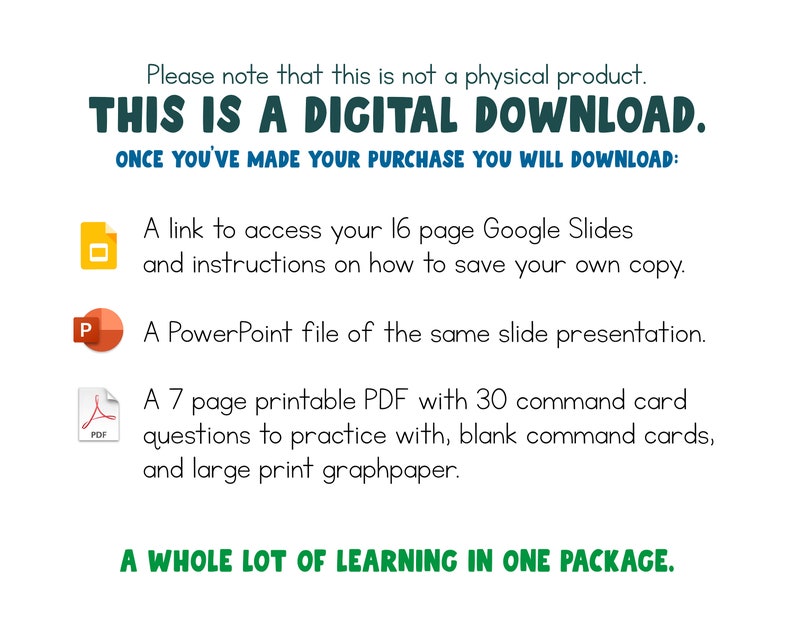 May include: A digital download for a 16-page Google Slides presentation, a PowerPoint file, and a 7-page printable PDF with 30 command cards, blank command cards, and large print graph paper. "This is a digital download. Once you've made your purchase you will download:"