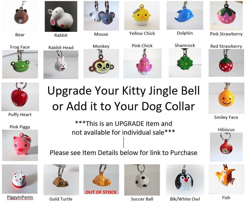 May include: A collection of colorful jingle bells with various animal and holiday themes. The bells are designed for use on pet collars. The text on the image reads "Upgrade Your Kitty Jingle Bell or Add it to Your Dog Collar" and "This is an UPGRADE item and not available for individual sale".