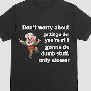May include: Black t-shirt with the text "Don't worry about getting older you're still gonna do dumb stuff, only slower." A cartoon of an elderly man with glasses is pointing to the left.