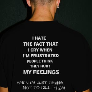 Peut inclure: T-shirt noir avec texte blanc. Le texte se lit : « JE DÉTESTE LE FAIT QUE JE PLEURE QUAND JE SUIS FRUSTRÉ LES GENS PENSENT QU'ILS BLESSENT MES SENTIMENTS QUAND J'ESSAIE JUSTE DE NE PAS LES TUER. »