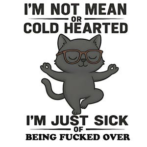 Peut inclure: Illustration d'un chat gris portant des lunettes, en position de yoga, avec le texte "I'M NOT MEAN OR COLD HEARTED I'M JUST SICK OF BEING FUCKED OVER" sur fond blanc. Le chat a les yeux fermés et les pattes en position méditative.