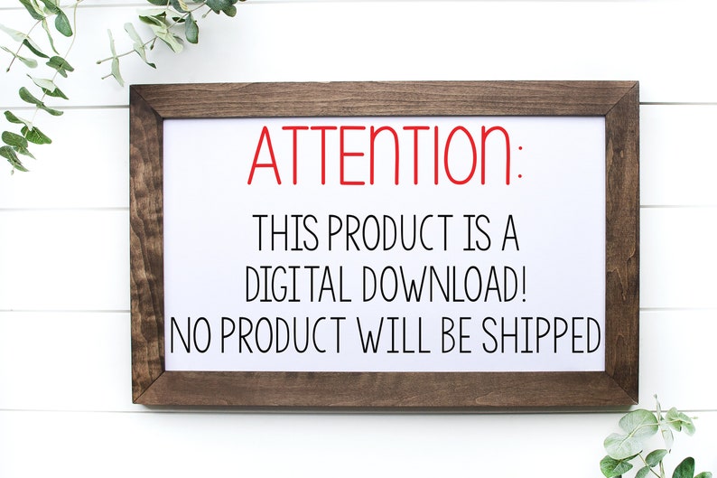 May include: A framed sign with the text "ATTENTION: THIS PRODUCT IS A DIGITAL DOWNLOAD! NO PRODUCT WILL BE SHIPPED" in black and red lettering on a white background.