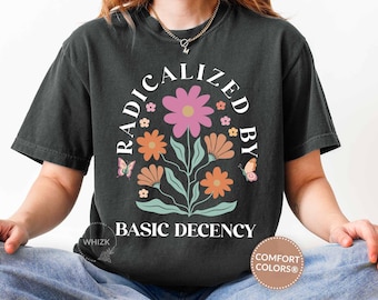 Radicalized By Basic Decency Shirt Comfort Colors®, Feminist Activist Shirt, Political Protest Tshirt, Liberal Gift, Social Justice Tee E039