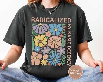 Radicalized By Basic Decency Shirt Comfort Colors®, Feminist Shirt, Political Activist Protest Tshirt, Liberal Gift, Social Justice Tee E041