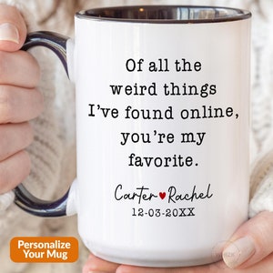 May include: White ceramic mug with a black handle. The mug has black text that reads "Of all the weird things I've found online, you're my favorite." Below the text is a personalized message that reads "Carter Rachel 12-03-20XX".