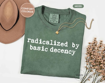 Radicalized By Basic Decency Shirt Comfort Colors®, Political Protest Shirt, Feminist Activist Tshirt, Liberal Gift, Social Justice Tee E037