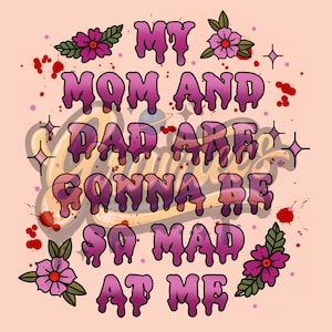 May include: Pink and yellow graphic with the text "My mom and dad are gonna be so mad at me". The text is dripping and has a cartoonish style. There are small pink flowers and red blood splatters in the background.