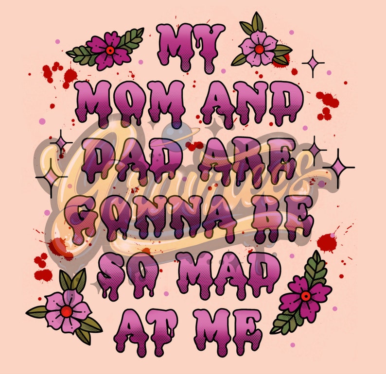 May include: Pink and yellow graphic with the text "My mom and dad are gonna be so mad at me". The text is dripping and has a cartoonish style. There are small pink flowers and red blood splatters in the background.
