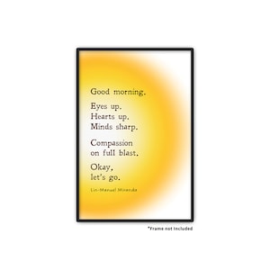 May include: A yellow and orange gradient background with a black frame and white text that reads "Good morning. Eyes up. Hearts up. Minds sharp. Compassion on full blast. Okay, let's go. Lin-Manuel Miranda".