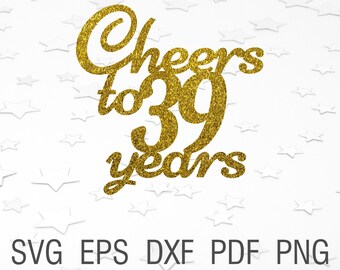 Cheers to 39 years svg 39th birthday cake topper svg digital download 39th anniversary svg printables 39th birthday cut file for cricut