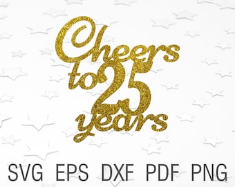 Cheers to 25 years svg 25th birthday cake topper svg instant download 25th anniversary svg