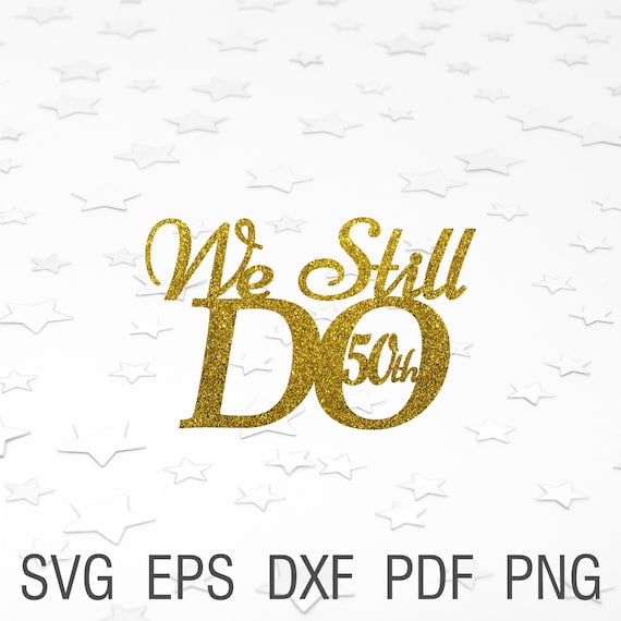 Download We Still Do 50th Svg Gold Wedding Anniversary Cake Topper Etsy