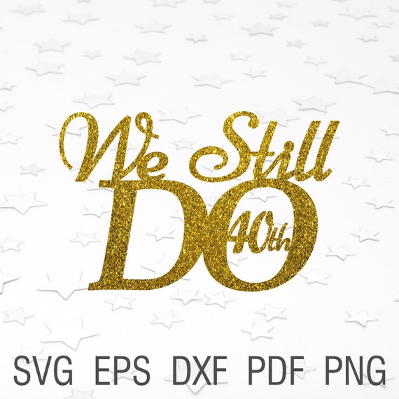 Download We Still Do 40th Svg Wedding Cake Topper We Still Do 40 Years Etsy