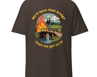 Humorous T-Shirt with "We'll burn that bridge when we get to it!" text and graphic