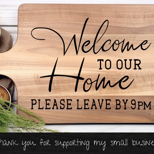 Cutting board svg, WELCOME to our Home SVG, Please Leave by 9pm Sarcastic Home Decor svg , pillows, cups, towels, mugs garden flags & more!