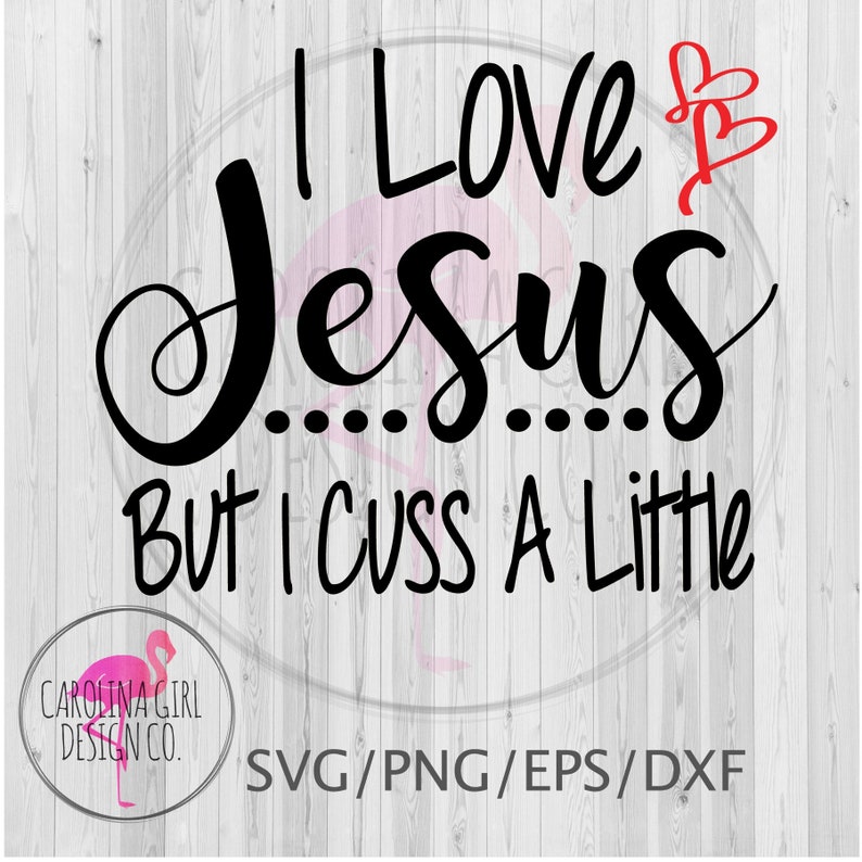 May include: Black and white text graphic design with the text "I Love Jesus...But I Cuss A Little" with two red hearts above the word "Jesus".