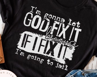 I'm gonna let God fix it because if I fix it, I'm going to jail, funny, sarcastic, Christian, faith, religious tee, mom shirt, gift for her