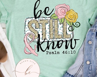 Be still and know, floral, Psalm bible verse, faith shirt, Christian, religious, spring shirt, mom shirt, gift for her, Christian gift