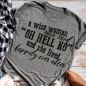 A wise woman once said, hell no, lived happily ever after, funny, sarcastic, southern belle, mom shirt, gift for her, funny mom gift