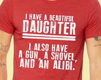 I have a daughter, shovel and an alibi, fathers day, dad shirt, protective dad, sarcastic, funny, dad gift, dad shirt, daddy's daughter
