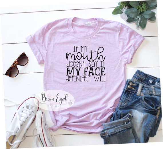 If my mouth doesn't say it my face definitely will | Etsy